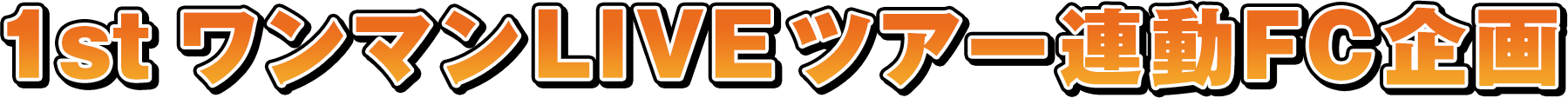 1st ワンマンLIVE ツアー連動FC企画